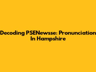 Decoding 'PSENewsse': Pronunciation In Hampshire