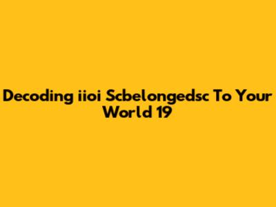 Decoding 'iioi Scbelongedsc To Your World 19'