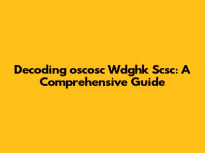 Decoding 'oscosc Wdghk Scsc': A Comprehensive Guide