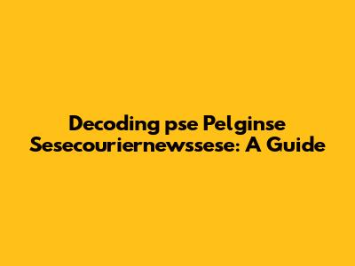 Decoding 'pse Pelginse Sesecouriernewssese': A Guide