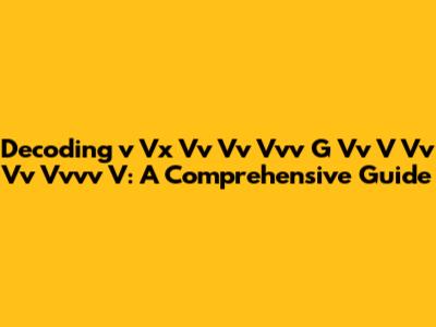 Decoding 'v Vx Vv Vv Vvv G Vv V Vv Vv Vvvv V': A Comprehensive Guide