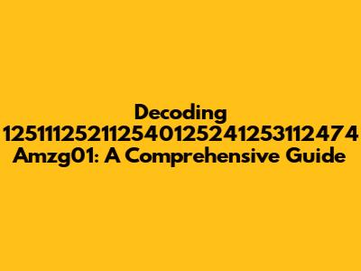 Decoding 125111252112540125241253112474 Amzg01: A Comprehensive Guide