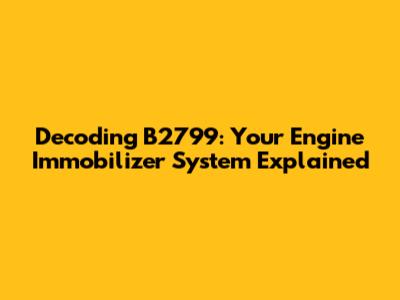 Decoding B2799: Your Engine Immobilizer System Explained