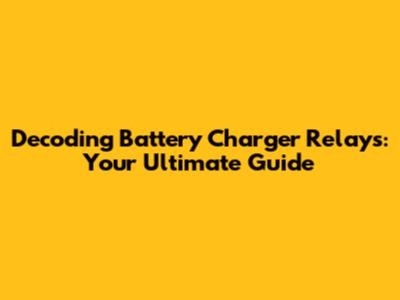 Decoding Battery Charger Relays: Your Ultimate Guide