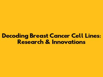 Decoding Breast Cancer Cell Lines: Research & Innovations