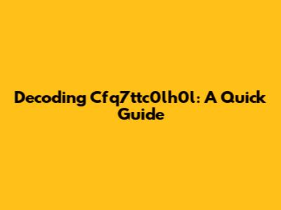 Decoding Cfq7ttc0lh0l: A Quick Guide