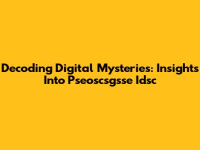 Decoding Digital Mysteries: Insights Into Pseoscsgsse Idsc