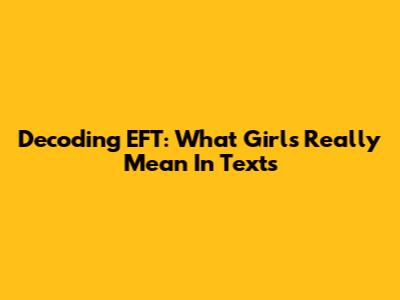 Decoding EFT: What Girls Really Mean In Texts