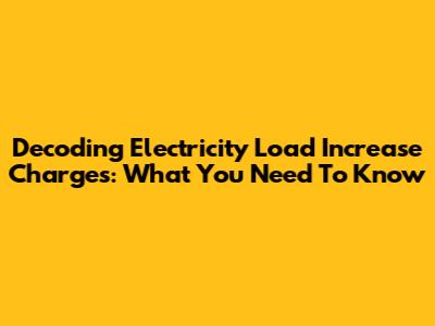 Decoding Electricity Load Increase Charges: What You Need To Know