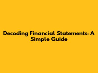 Decoding Financial Statements: A Simple Guide