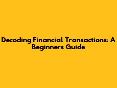 Decoding Financial Transactions: A Beginner's Guide