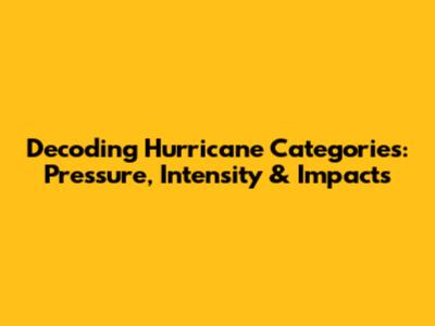 Decoding Hurricane Categories: Pressure, Intensity & Impacts