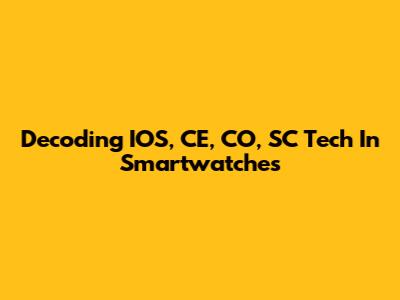 Decoding IOS, CE, CO, SC Tech In Smartwatches