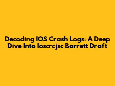 Decoding IOS Crash Logs: A Deep Dive Into Ioscrcjsc Barrett Draft