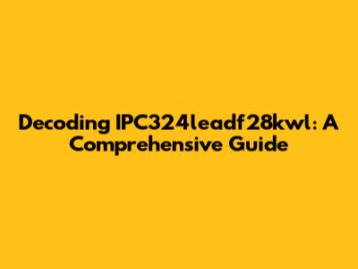 Decoding IPC324leadf28kwl: A Comprehensive Guide