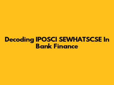 Decoding IPOSCI SEWHATSCSE In Bank Finance