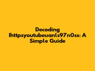 Decoding Ihttpsyoutubeuanls97n0ss: A Simple Guide