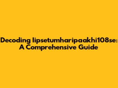 Decoding Iipsetumharipaakhi108se: A Comprehensive Guide