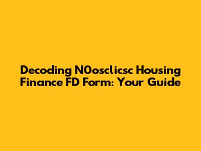 Decoding N0osclicsc Housing Finance FD Form: Your Guide