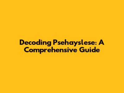 Decoding Psehayslese: A Comprehensive Guide