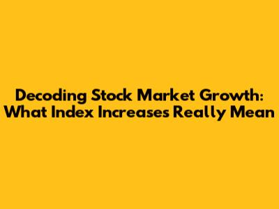 Decoding Stock Market Growth: What Index Increases Really Mean