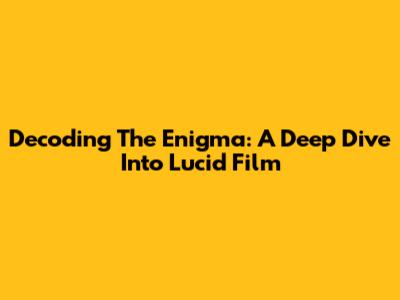 Decoding The Enigma: A Deep Dive Into Lucid Film