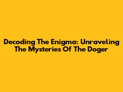 Decoding The Enigma: Unraveling The Mysteries Of The Doger