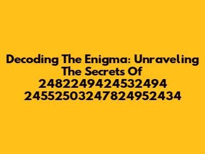 Decoding The Enigma: Unraveling The Secrets Of 2482249424532494 24552503247824952434