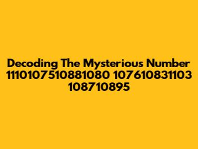 Decoding The Mysterious Number 1110107510881080 107610831103 108710895