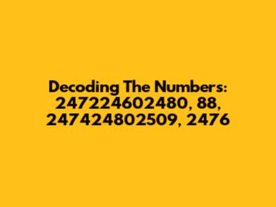 Decoding The Numbers: 247224602480, 88, 247424802509, 2476