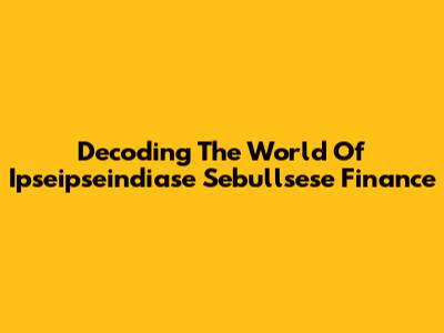 Decoding The World Of Ipseipseindiase Sebullsese Finance
