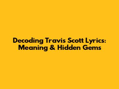 Decoding Travis Scott Lyrics: Meaning & Hidden Gems