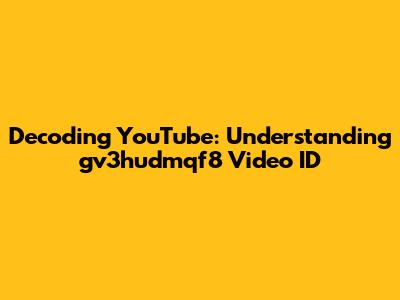 Decoding YouTube: Understanding 'gv3hudmqf8' Video ID