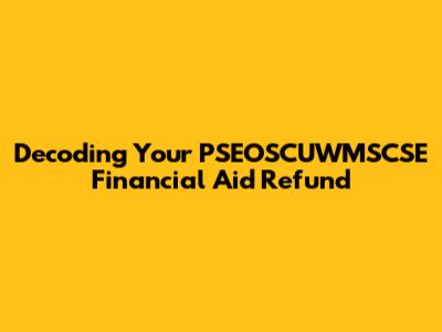 Decoding Your PSEOSCUWMSCSE Financial Aid Refund