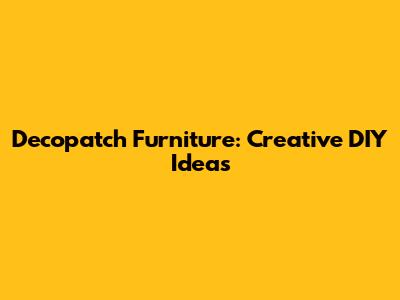 Decopatch Furniture: Creative DIY Ideas