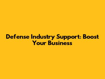 Defense Industry Support: Boost Your Business