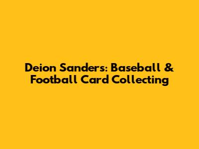 Deion Sanders: Baseball & Football Card Collecting