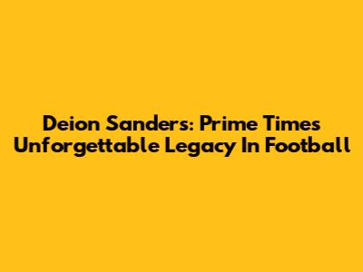 Deion Sanders: Prime Time's Unforgettable Legacy In Football