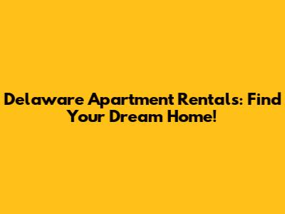 Delaware Apartment Rentals: Find Your Dream Home!