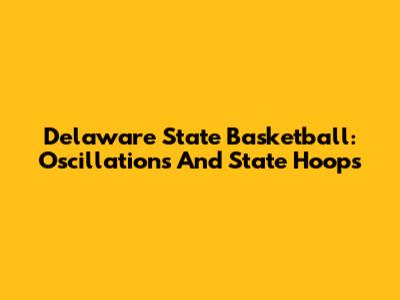 Delaware State Basketball: Oscillations And State Hoops