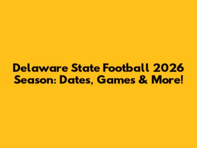 Delaware State Football 2026 Season: Dates, Games & More!