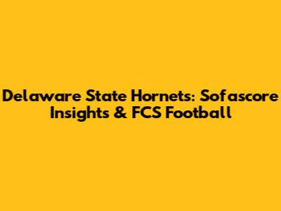 Delaware State Hornets: Sofascore Insights & FCS Football