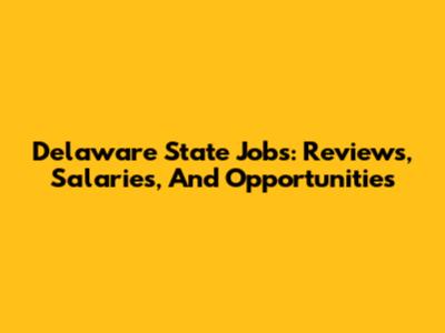 Delaware State Jobs: Reviews, Salaries, And Opportunities