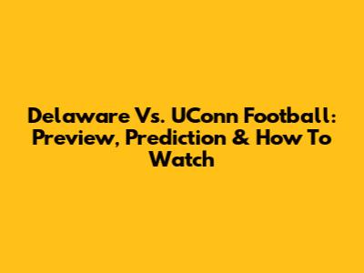 Delaware Vs. UConn Football: Preview, Prediction & How To Watch