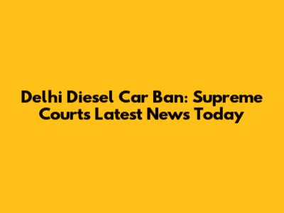 Delhi Diesel Car Ban: Supreme Court's Latest News Today