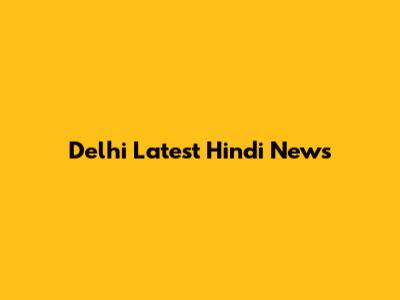 Delhi Latest Hindi News