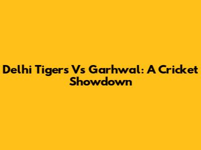 Delhi Tigers Vs Garhwal: A Cricket Showdown