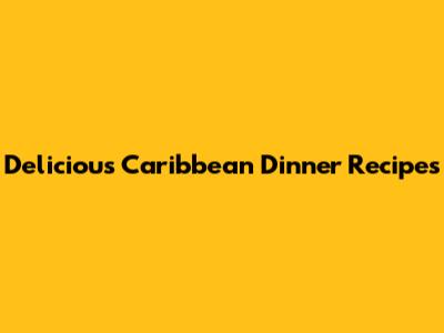Delicious Caribbean Dinner Recipes