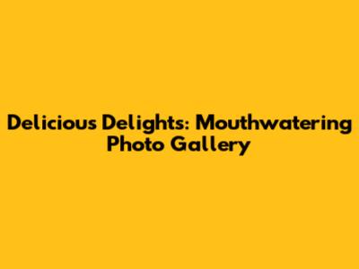 Delicious Delights: Mouthwatering Photo Gallery