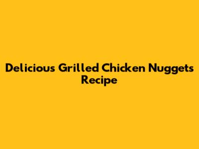Delicious Grilled Chicken Nuggets Recipe